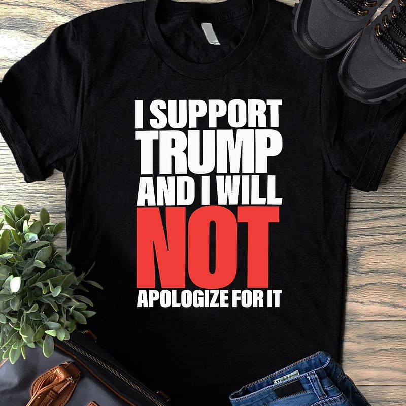i support trump and i will not apologize for it shirt