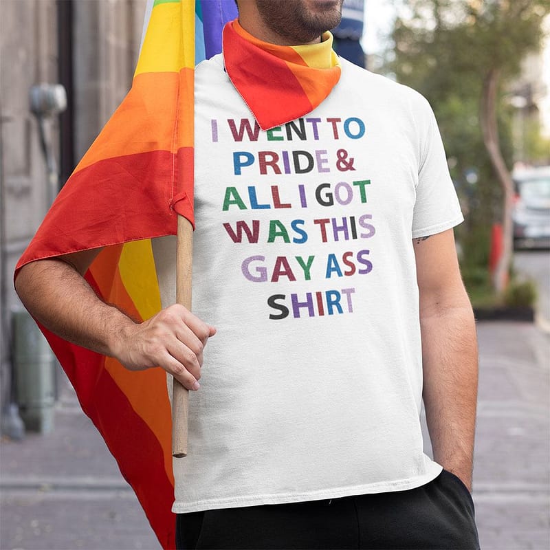 i went to pride and all i got was this gay ass shirt 1