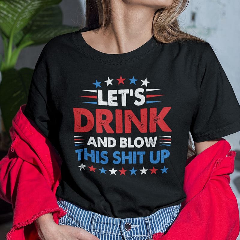 lets drink and blow this shit up 4th of july shirt 1