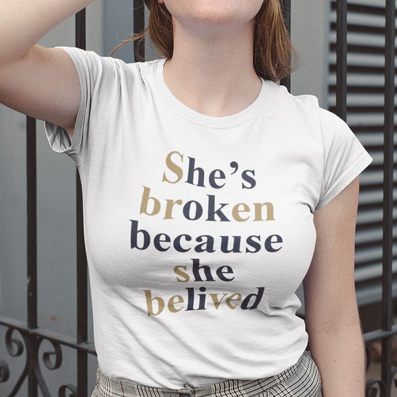 shes broken because she believed shirt 2