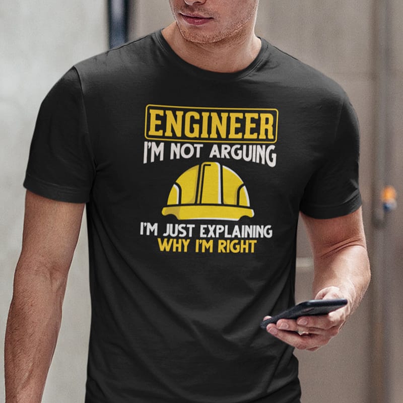 Engineer Shirt I’m Not Arguing I’m Just Explaining Why I’m Right