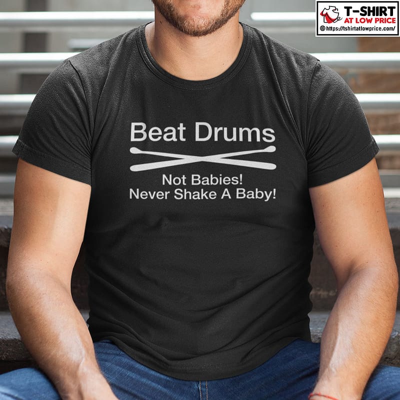 Beat-Drums-Not-Babies-Never-Shake-A-Baby-Shirt