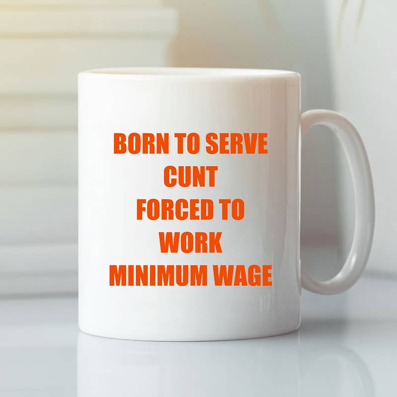 Born-To-Serve-Cunt-Forced-To-Work-Minimum-Wage-Mug