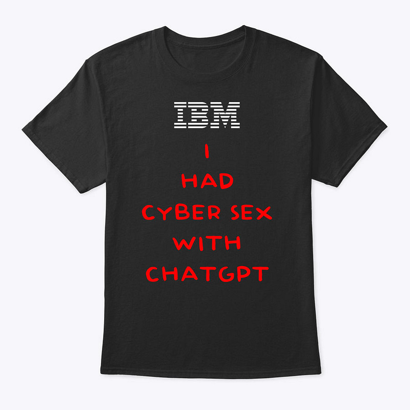 IBM I Had Cyber Sex With ChatGPT Shirt