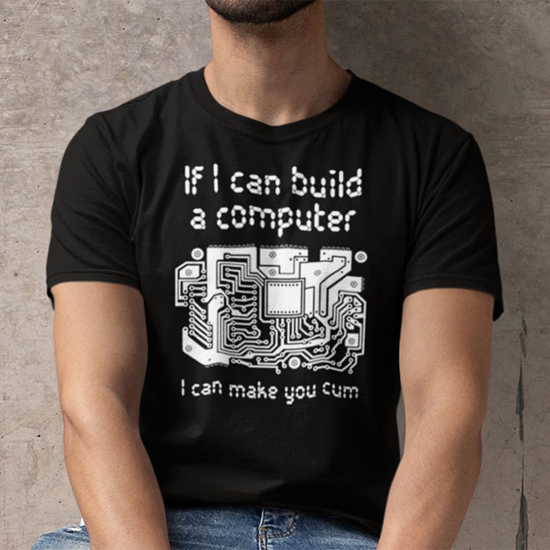 If I Can Build A Computer I Can Make You Cum Shirt