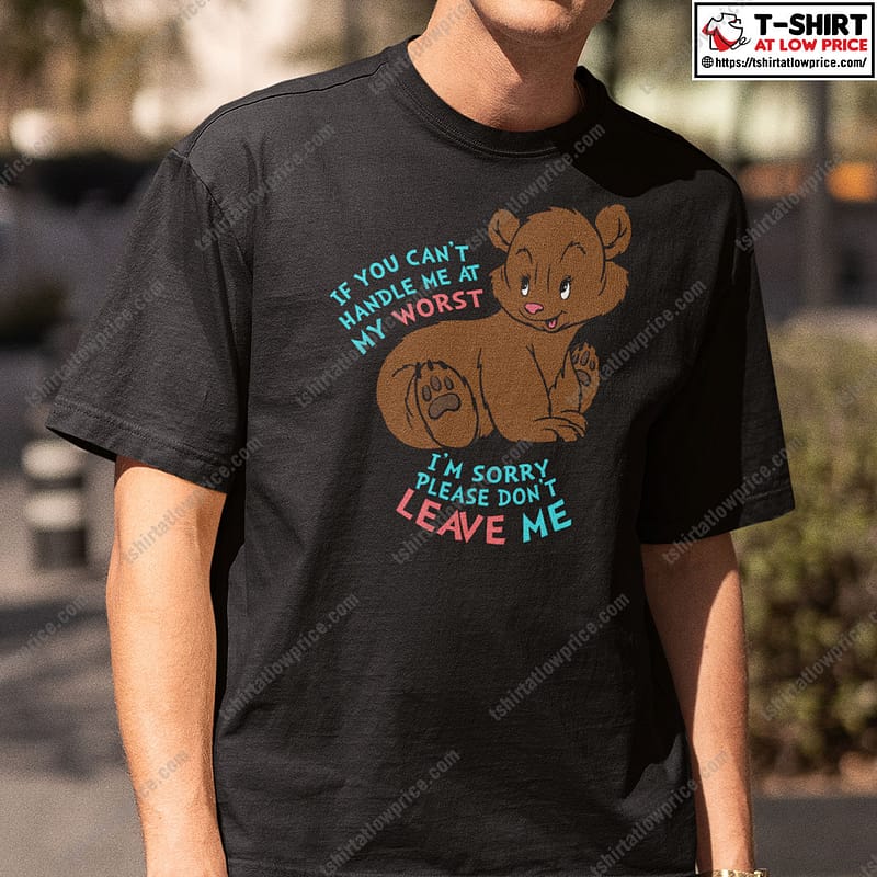 If-You-Cant-Handle-Me-At-My-Worst-Im-Sorry-Please-Dont-Leave-Me-Shirt