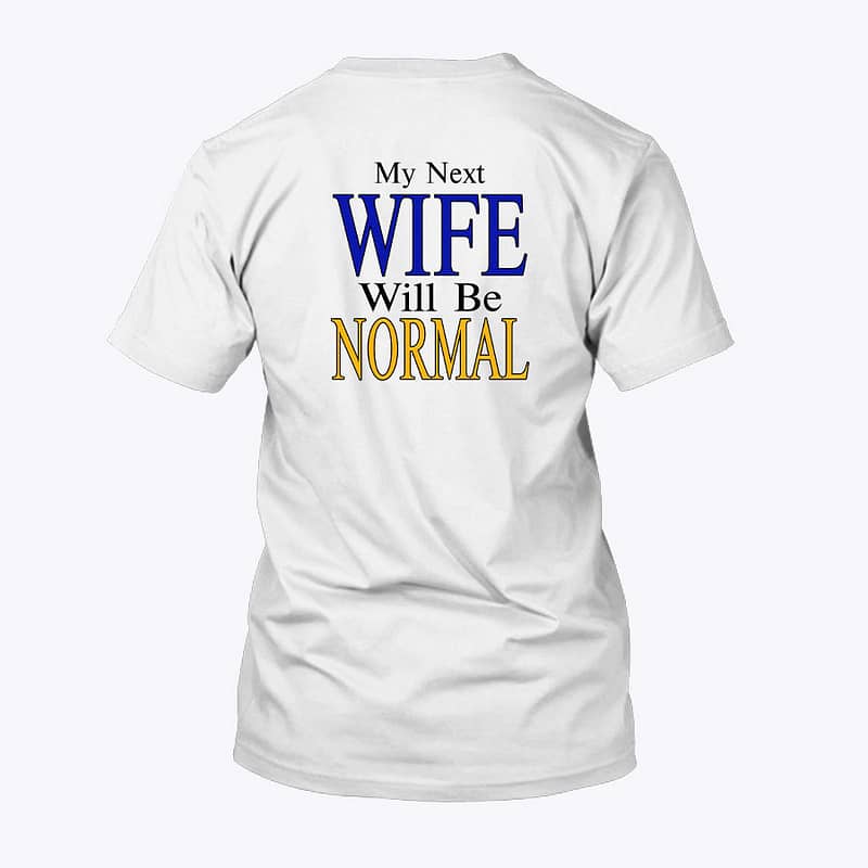 My Next Wife Will Be Normal Shirt