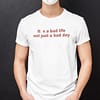Its-A-Bad-Life-Not-Just-A-Bad-Day-Shirt