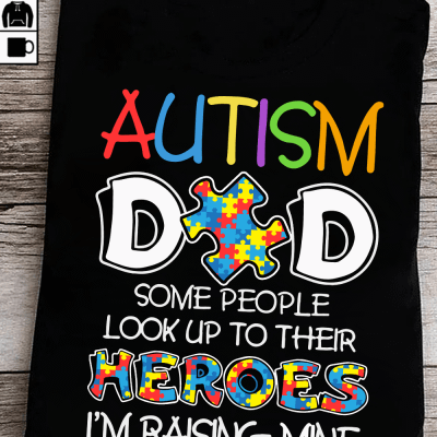 Autism Dad Shirt Some People Look Up Their Heroes I'm Raising Mine