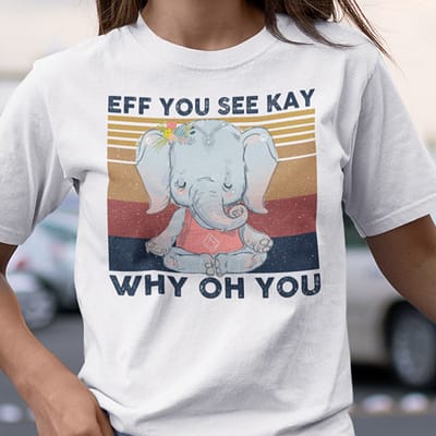 EFF You See Kay Shirt Why Oh You T Shirt Elephant Namaste