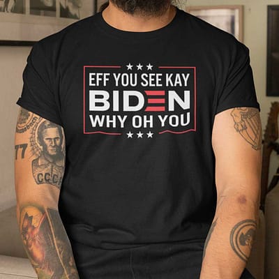 Eff You See Kay Why Oh You Fuck You Biden Shirt
