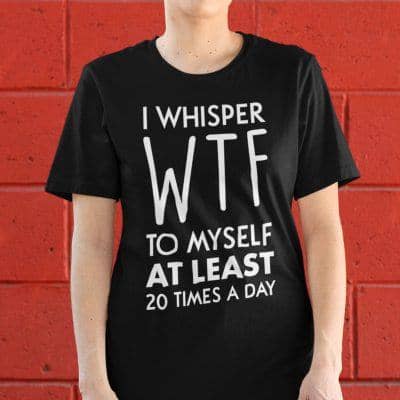 Funny Shirt I Whisper WTF To Myself At Least 20 Times A Day