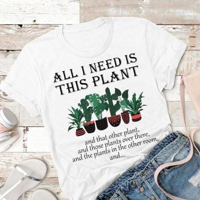 Garden Shirt All I Need Is This Plant And That Other Plant