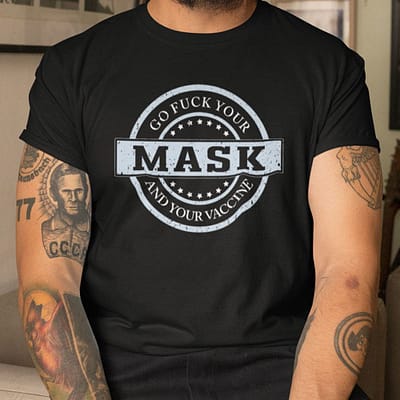 Go Fuck Your Mask And Your Vaccine Shirt Anti Biden