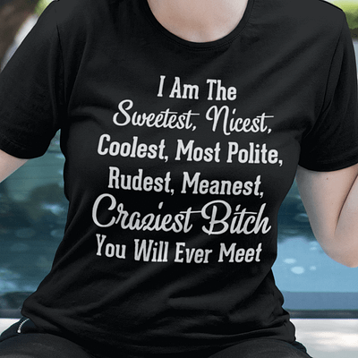 I Am The Sweetest Craziest Bitch You Will Ever Meet Shirt