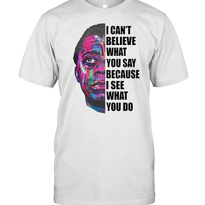 I can’t believe what you say because I see what you do  Classic Men's T-shirt