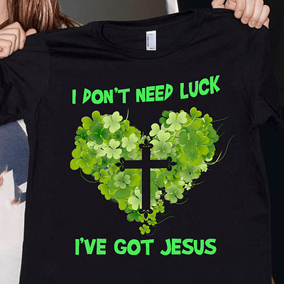 I Don't Need Luck I've Got Jesus Shirt St Patricks Day