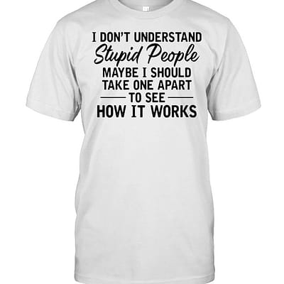 I don’t understand stupid people maybe I should take one apart to see  Classic Men's T-shirt