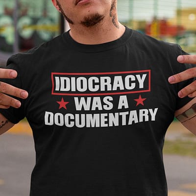 Idiocracy Was A Documentary Shirt Anti Democracy