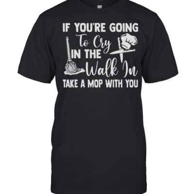 If youre going to cry in the walk in take a mop with you  Classic Men's T-shirt