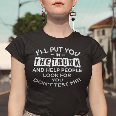 I'll Put You In The Trunk And Help People Look For You Shirt