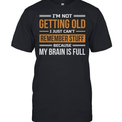 Im Not Getting Old I Just Cant Remember Stuff Because My Brain Is Full  Classic Men's T-shirt