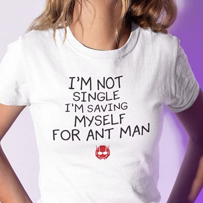 I’m Not Single I’m Saving Myself For Ant Man T Shirt