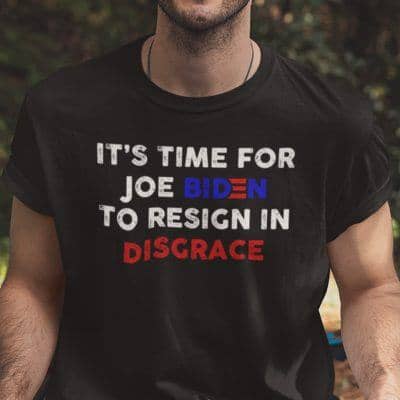 It Is Time For Joe Biden To Resign In Disgrace Anti Biden Shirt