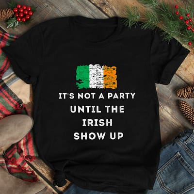 It's Not A Party Until The Irish Show Up Shirt