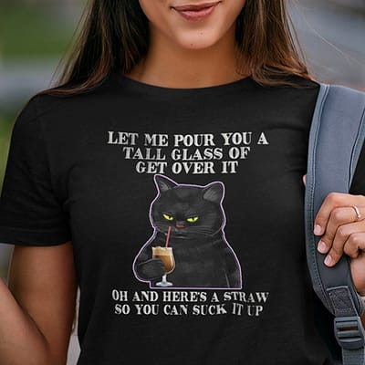 Let Me Pour You A Tall Glass Of Get Over It Shirt Black Cat