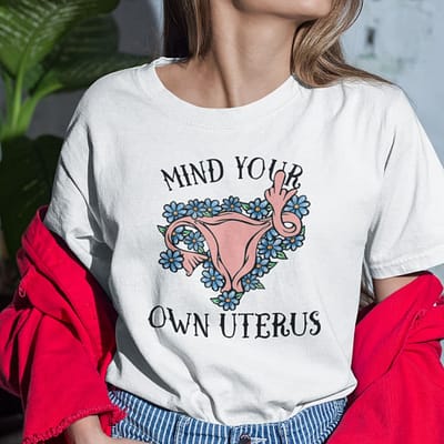 Mind Your Own Uterus Shirt Pro Choice
