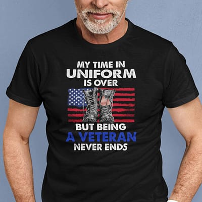 My Time In Uniform Is Over Being A Veteran Never Ends Shirt