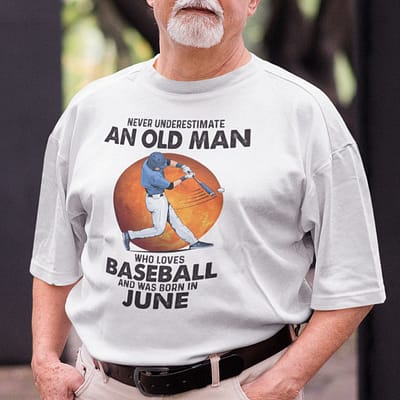 Never Underestimate An Old Man Who Loves Baseball Shirt June
