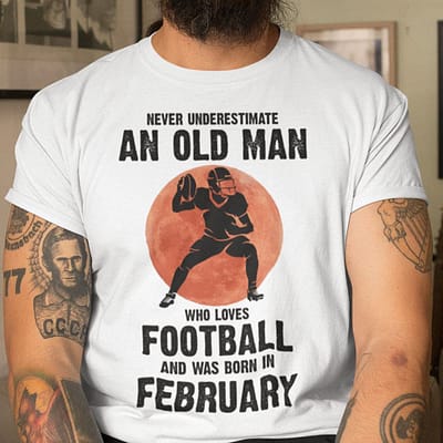 Old Man Football Shirt Loves Football And Born In February