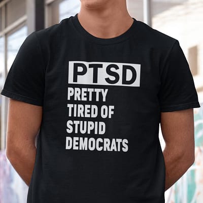 PTSD Pretty Tired Of Stupid Democrats Shirt