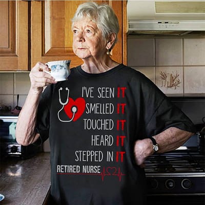 Retired Nurse Shirt I've Seen Smelled Touch Heard Stepped In