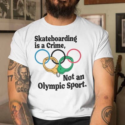 Skateboarding Is A Crime Not An Olympic Sport Shirt