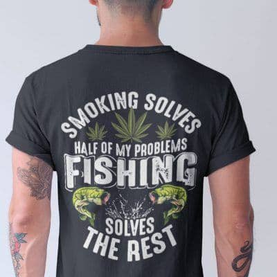 Smoking Solves Half Of My Problem Fishing Solves The Rest Shirt
