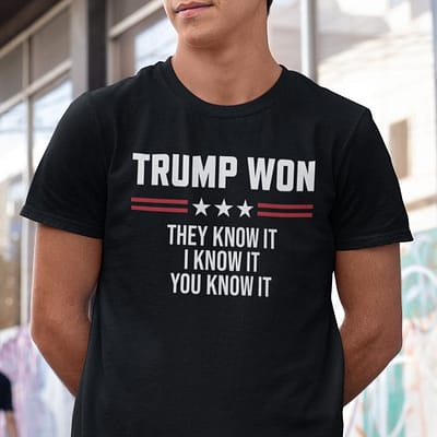 Trump Won T Shirt They Know It I Know It You Know It