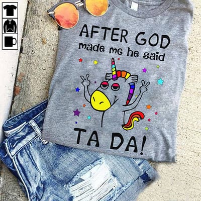 Unicorn Shirt After God Made Me He Said Ta Da