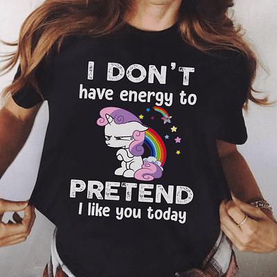 Unicorn Shirt I Don't Have Energy To Pretend I Like You Today