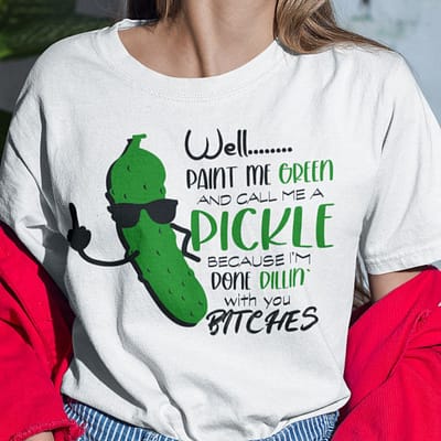 Well Paint Me Green And Call Me Pickle T Shirt