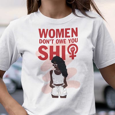 Women Don't Owe You Shit Shirt