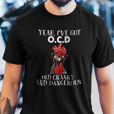 Yeah I've Got Ocd Old Crazy And Dangerous Shirt Chicken