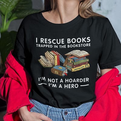 I Rescue Books Trapped In The Bookstore I'm Not A Hoarder I'm A Hero Shirt