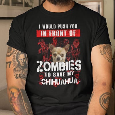 I Would Push You In Front Of Zombies To Save Chihuahua Shirt Halloween