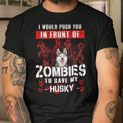 I Would Push You In Front Of Zombies To Save Huskey Shirt Halloween
