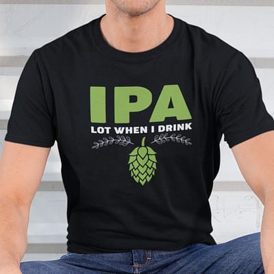 IPA Lot When I Drink Shirt Beer Flower Beer Lover