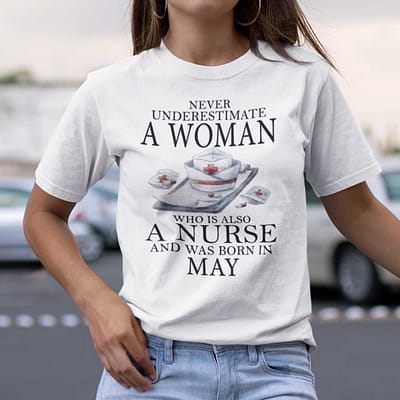Never Underestimate A Woman Who Is A Nurse Shirt May