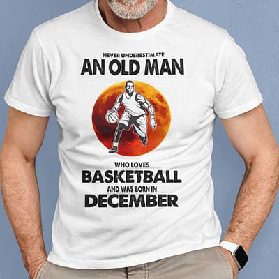 Never Underestimate Old Man Who Loves Basketball Shirt December